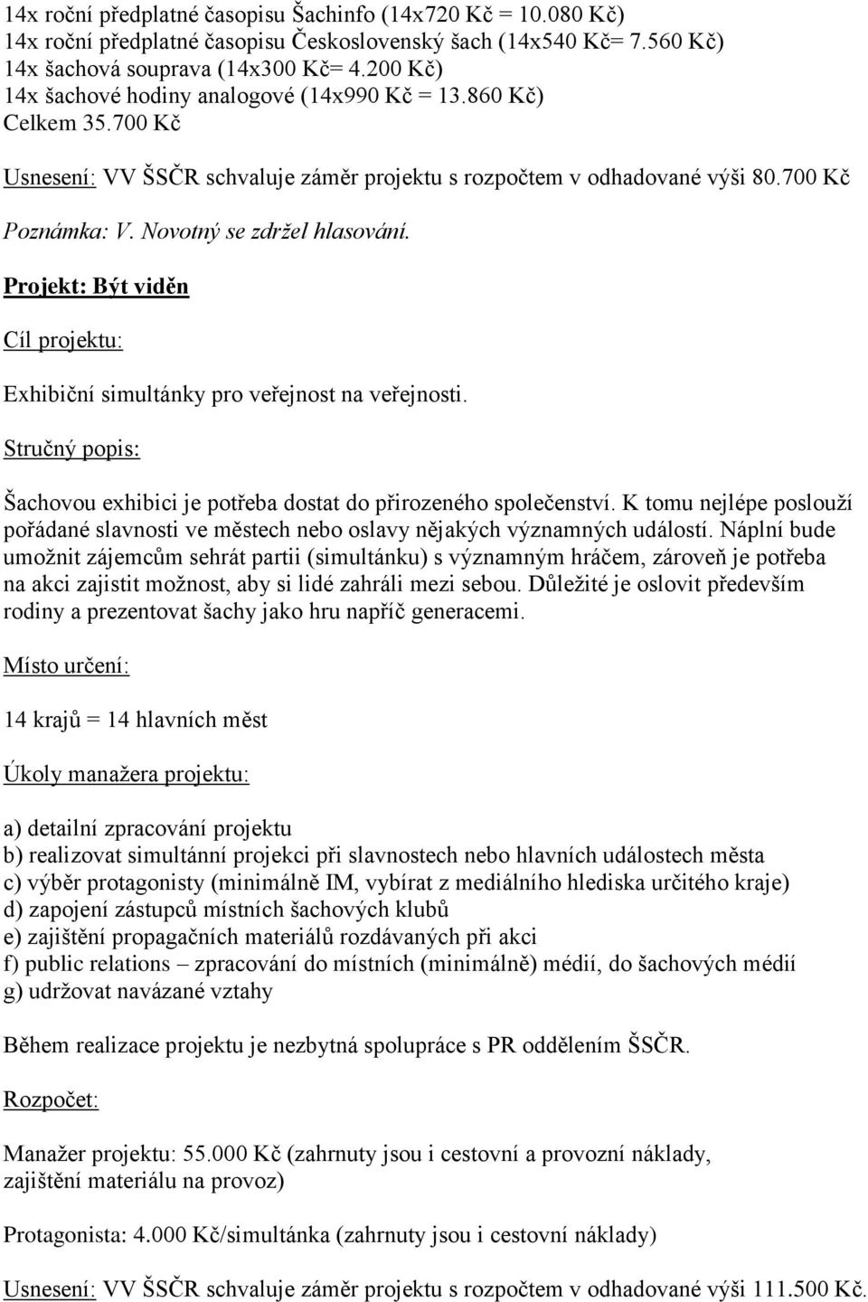 Novotný se zdržel hlasování. Projekt: Být viděn Cíl projektu: Exhibiční simultánky pro veřejnost na veřejnosti. Stručný popis: Šachovou exhibici je potřeba dostat do přirozeného společenství.