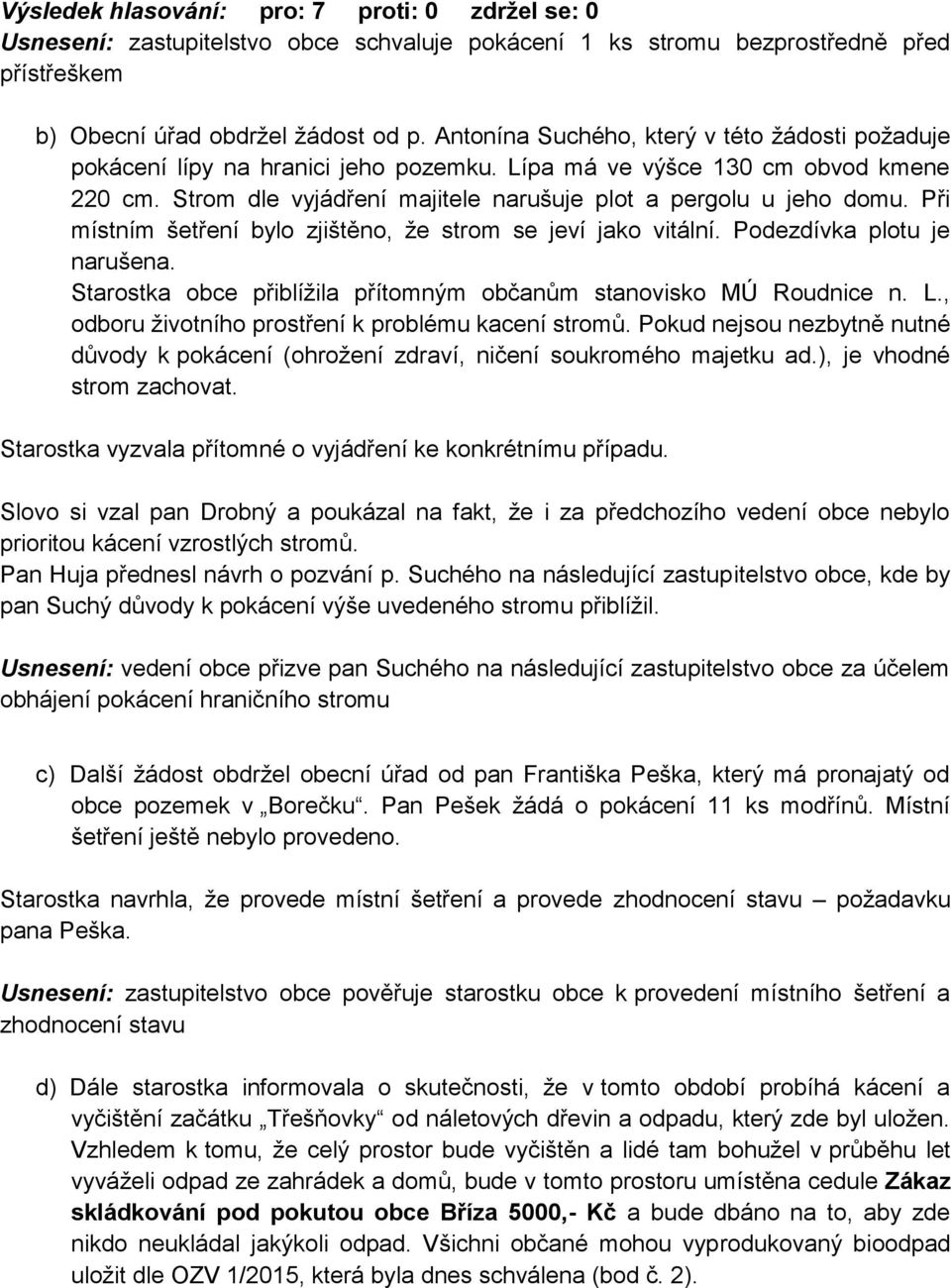 Při místním šetření bylo zjištěno, že strom se jeví jako vitální. Podezdívka plotu je narušena. Starostka obce přiblížila přítomným občanům stanovisko MÚ Roudnice n. L.