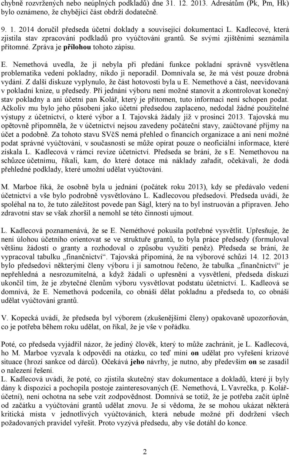 Nemethová uvedla, že jí nebyla při předání funkce pokladní správně vysvětlena problematika vedení pokladny, nikdo ji neporadil. Domnívala se, že má vést pouze drobná vydání.