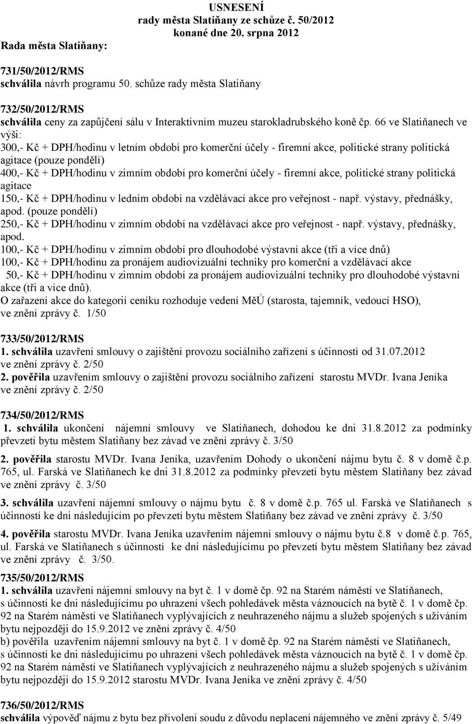 66 ve Slatiňanech ve výši: 300,- Kč + DPH/hodinu v letním období pro komerční účely - firemní akce, politické strany politická agitace (pouze pondělí) 400,- Kč + DPH/hodinu v zimním období pro