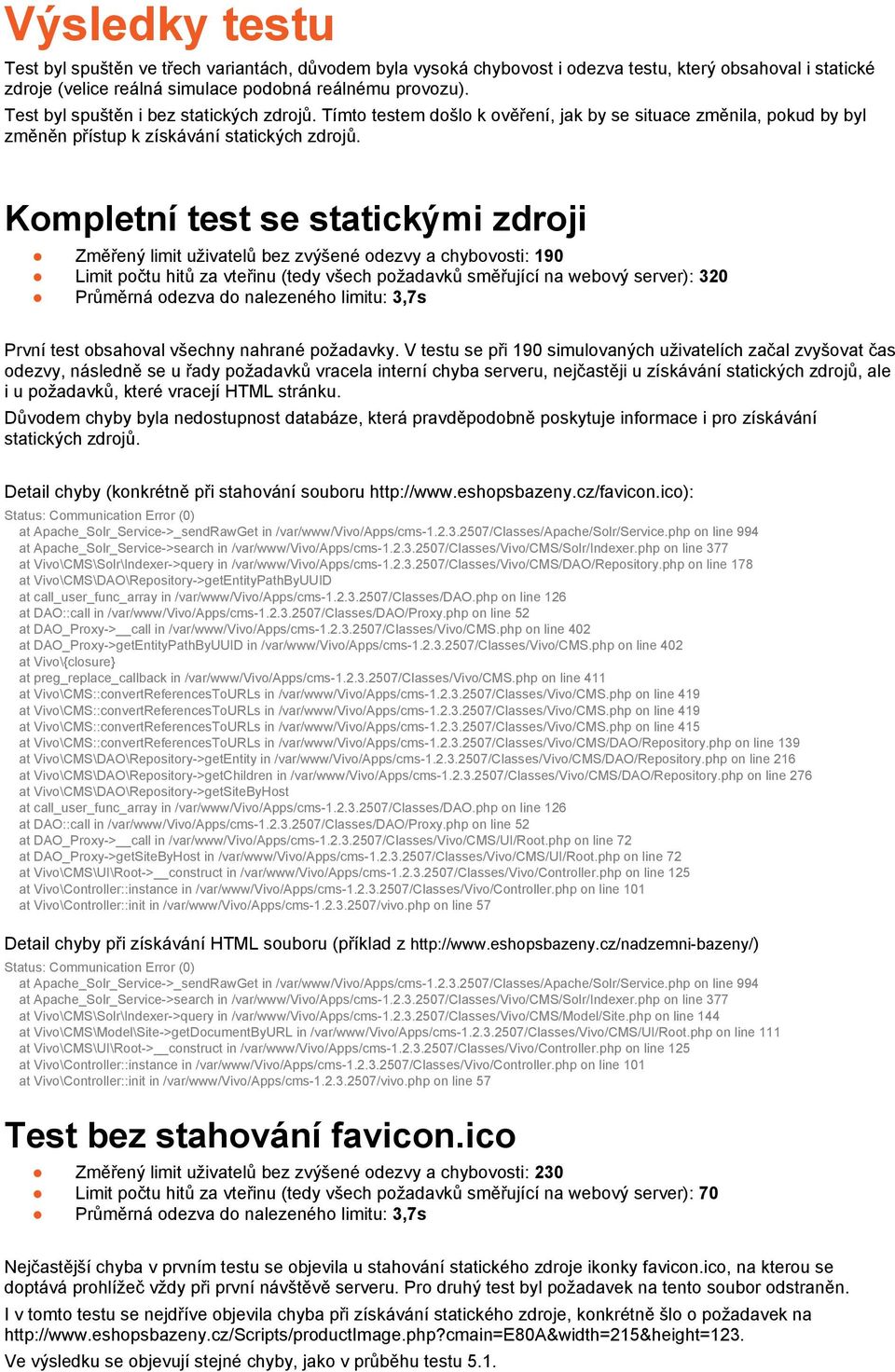 Kompletní test se statickými zdroji Změřený limit uživatelů bez zvýšené odezvy a chybovosti: 190 Limit počtu hitů za vteřinu (tedy všech požadavků směřující na webový server): 320 Průměrná odezva do