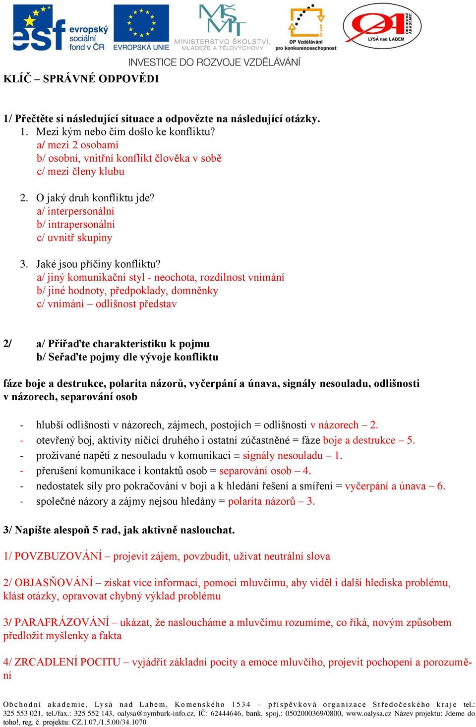 jiný komunikační styl - neochota, rozdílnost vnímání jiné hodnoty, předpoklady, domněnky vnímání odlišnost představ 2/ Přiřaďte charakteristiku k pojmu Seřaďte pojmy dle vývoje konfliktu fáze boje a