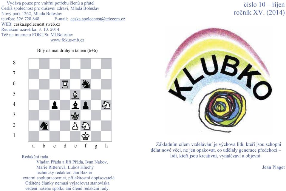 (2014) Bílý dá mat druhým tahem (6+6) 8 7 6 5 4 3 2 1 a b c d e f g h Redakční rada : Vladan Přáda a Jiří Přáda, Ivan Nakov, Marie Ritterová, Luboš Hluchý technický redaktor: Jan Bázler externí