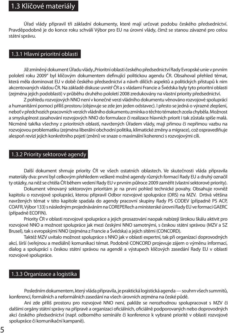 1 Hlavní prioritní oblasti Již zmíněný dokument Úřadu vlády Prioritní oblasti českého předsednictví Rady Evropské unie v prvním pololetí roku 2009 byl klíčovým dokumentem definující politickou agendu