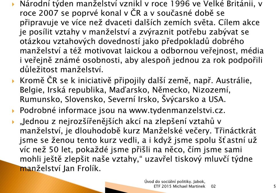 veřejně známé osobnosti, aby alespoň jednou za rok podpořili důleţitost manţelství. Kromě ČR se k iniciativě připojily další země, např.