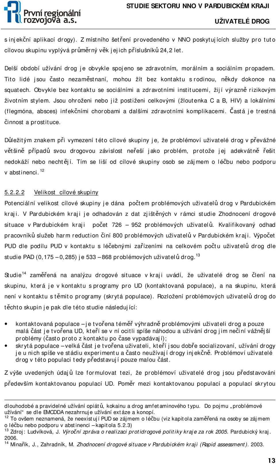 Obvykle bez kontaktu se sociálními a zdravotními institucemi, žijí výrazně rizikovým životním stylem.