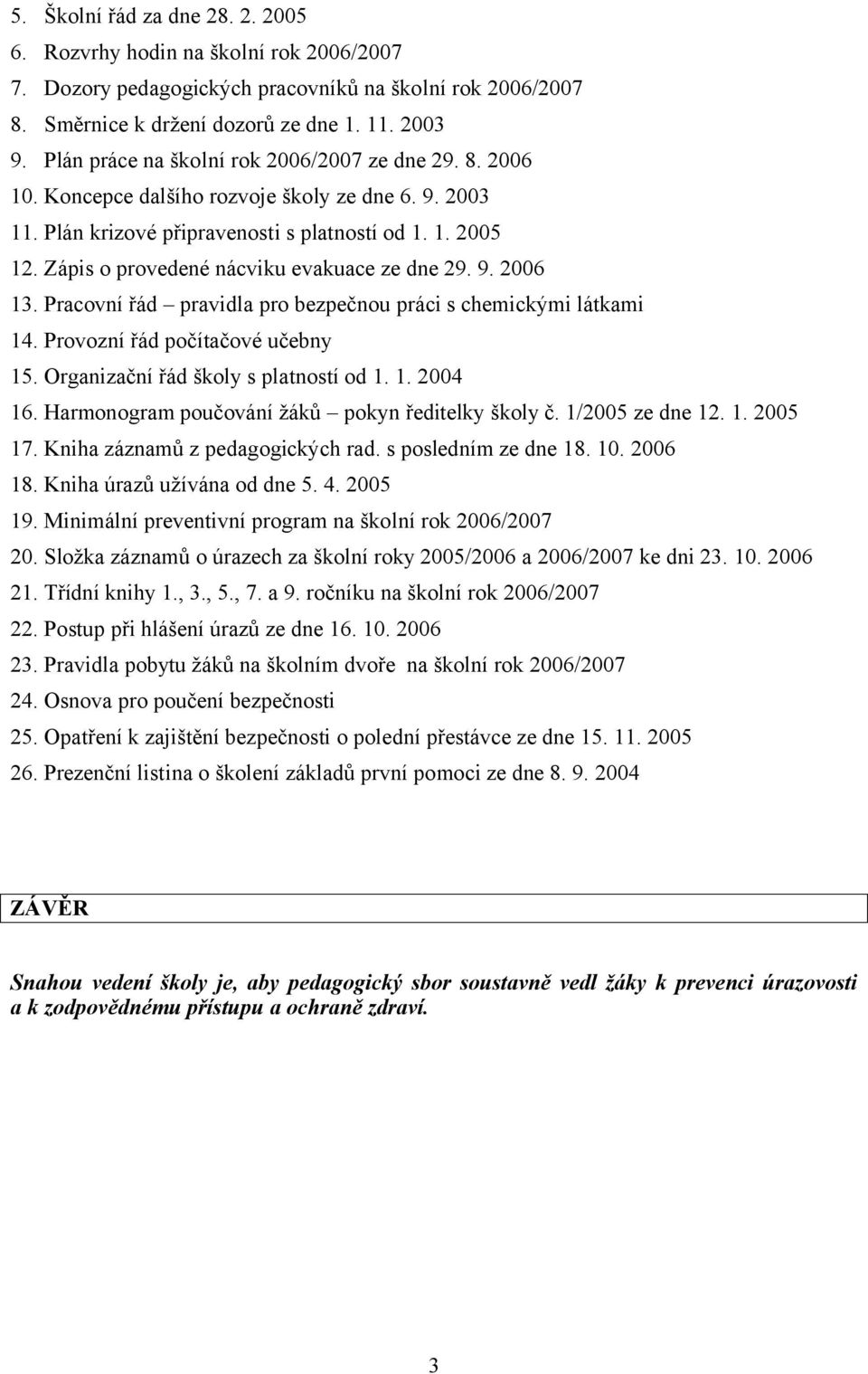 Zápis o provedené nácviku evakuace ze dne 29. 9. 2006 13. Pracovní řád pravidla pro bezpečnou práci s chemickými látkami 14. Provozní řád počítačové učebny 15. Organizační řád školy s platností od 1.