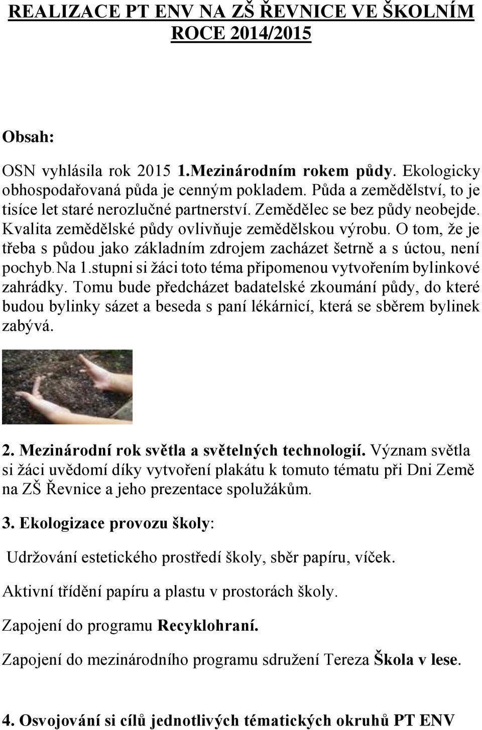 O tom, že je třeba s půdou jako základním zdrojem zacházet šetrně a s úctou, není pochyb. Na 1.stupni si žáci toto téma připomenou vytvořením bylinkové zahrádky.