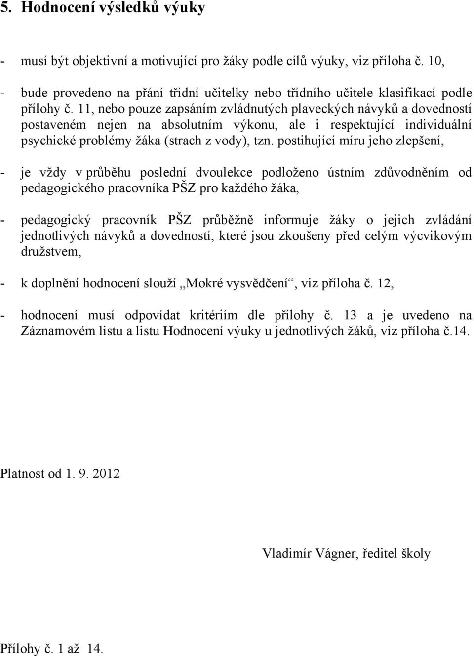 11, nebo pouze zapsáním zvládnutých plaveckých návyků a dovedností postaveném nejen na absolutním výkonu, ale i respektující individuální psychické problémy žáka (strach z vody), tzn.