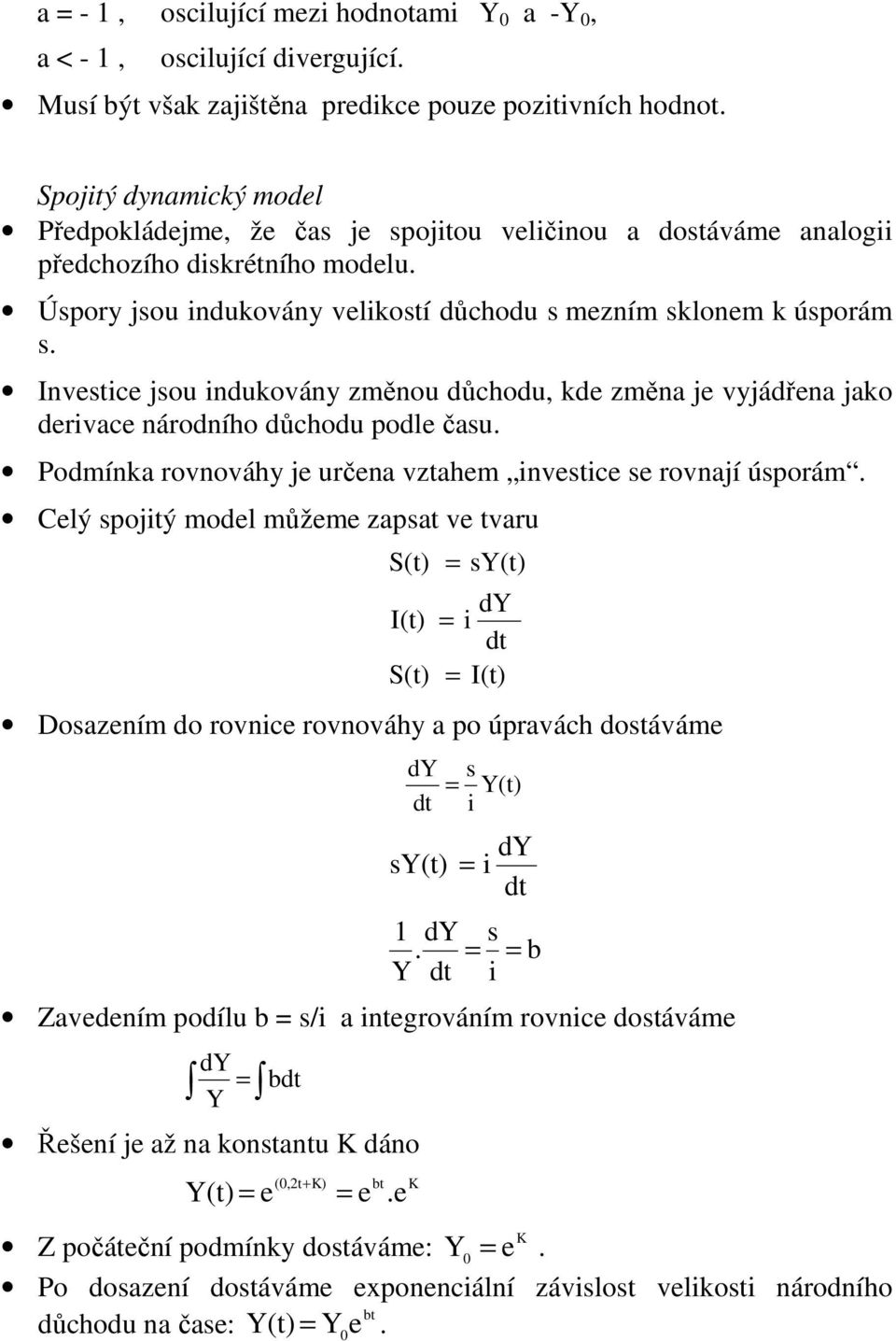 Invesice jsou indukovány změnou důchodu, kde změna je vyjádřena jako derivace národního důchodu podle času. Podmínka rovnováhy je určena vzahem invesice se rovnají úsporám.