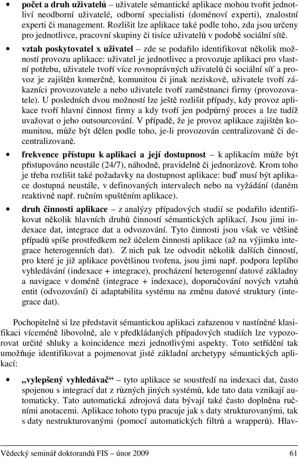 vztah poskytovatel x uživatel zde se podařilo identifikovat několik možností provozu aplikace: uživatel je jednotlivec a provozuje aplikaci pro vlastní potřebu, uživatele tvoří více rovnoprávných