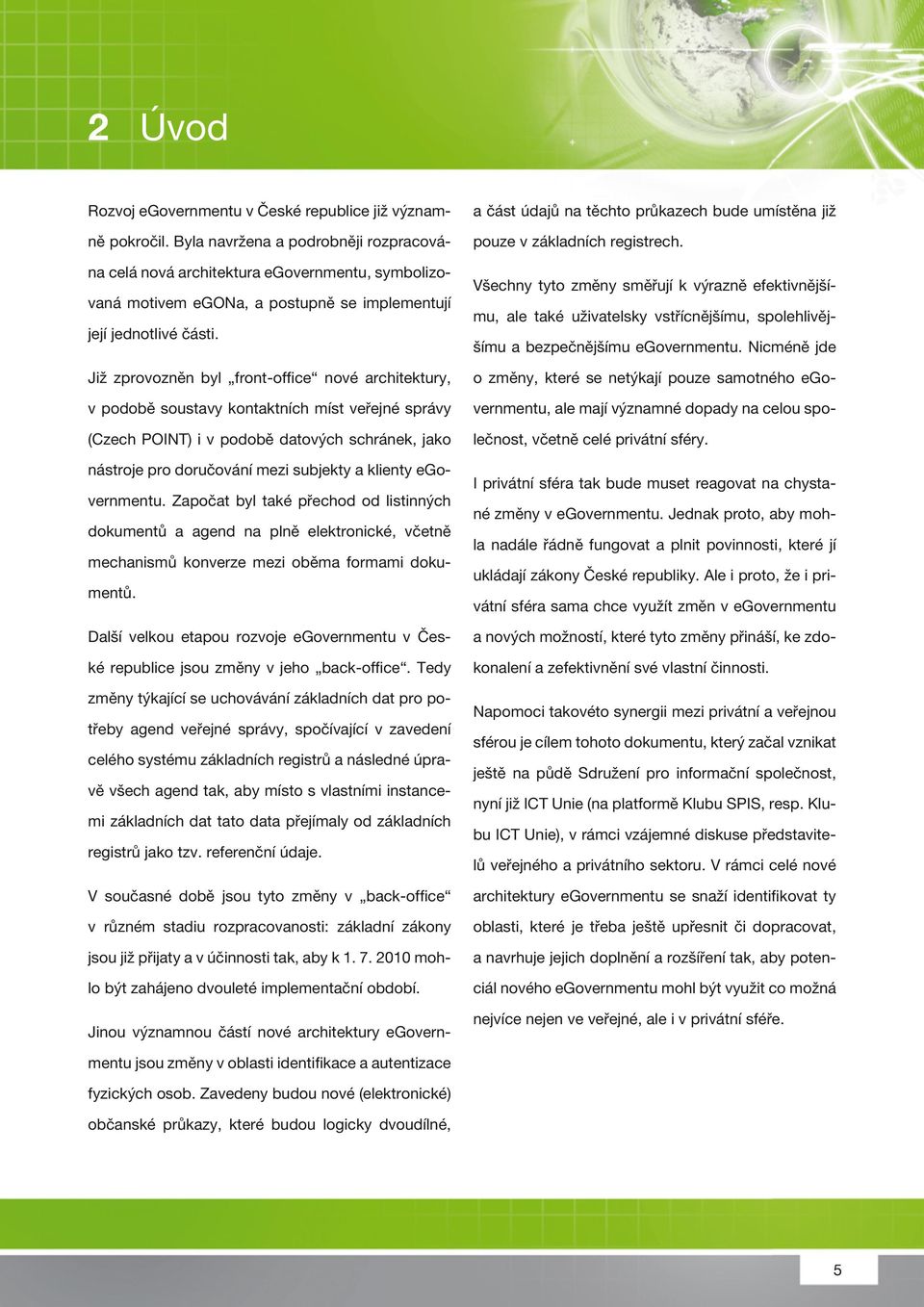 Již zprovozněn byl front-office nové architektury, v podobě soustavy kontaktních míst veřejné správy (Czech POINT) i v podobě datových schránek, jako nástroje pro doručování mezi subjekty a klienty