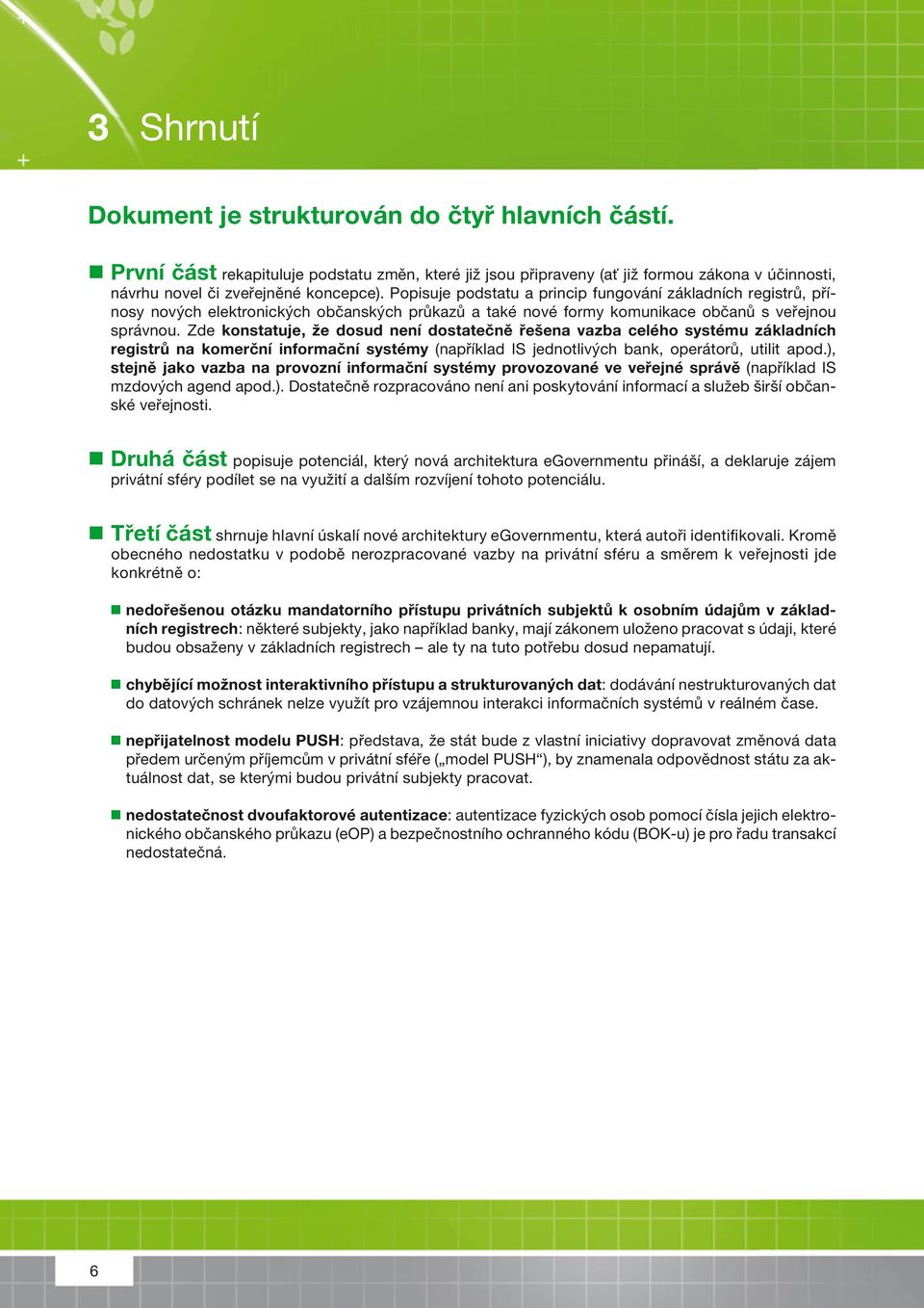 Zde konstatuje, že dosud není dostatečně řešena vazba celého systému základních registrů na komerční informační systémy (například jednotlivých bank, operátorů, utilit apod.