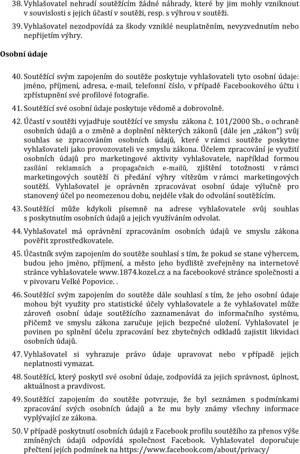 Soutěžící svým zapojením do soutěže poskytuje vyhlašovateli tyto osobní údaje: jméno, příjmení, adresa, e- mail, telefonní číslo, v případě Facebookového účtu i zpřístupnění své profilové fotografie.