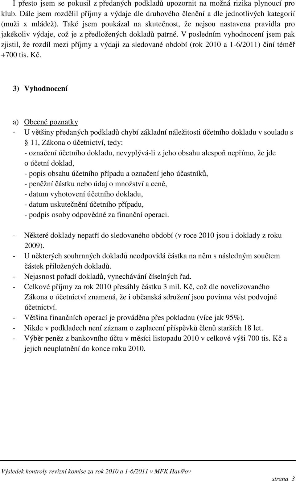 V posledním vyhodnocení jsem pak zjistil, že rozdíl mezi příjmy a výdaji za sledované období (rok 2010 a 1-6/2011) činí téměř +700 tis. Kč.