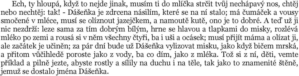 A teď už ji nic nezdrží: leze sama za tím dobrým bílým, hrne se hlavou a tlapkami do misky, rozlévá mléko po zemi a rousá si v něm všechny čtyři, ba i uši a ocásek; musí přijít máma a