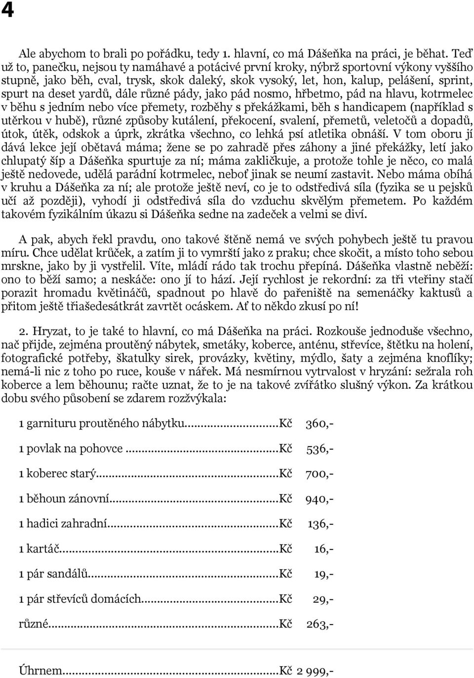 deset yardů, dále různé pády, jako pád nosmo, hřbetmo, pád na hlavu, kotrmelec v běhu s jedním nebo více přemety, rozběhy s překážkami, běh s handicapem (například s utěrkou v hubě), různé způsoby