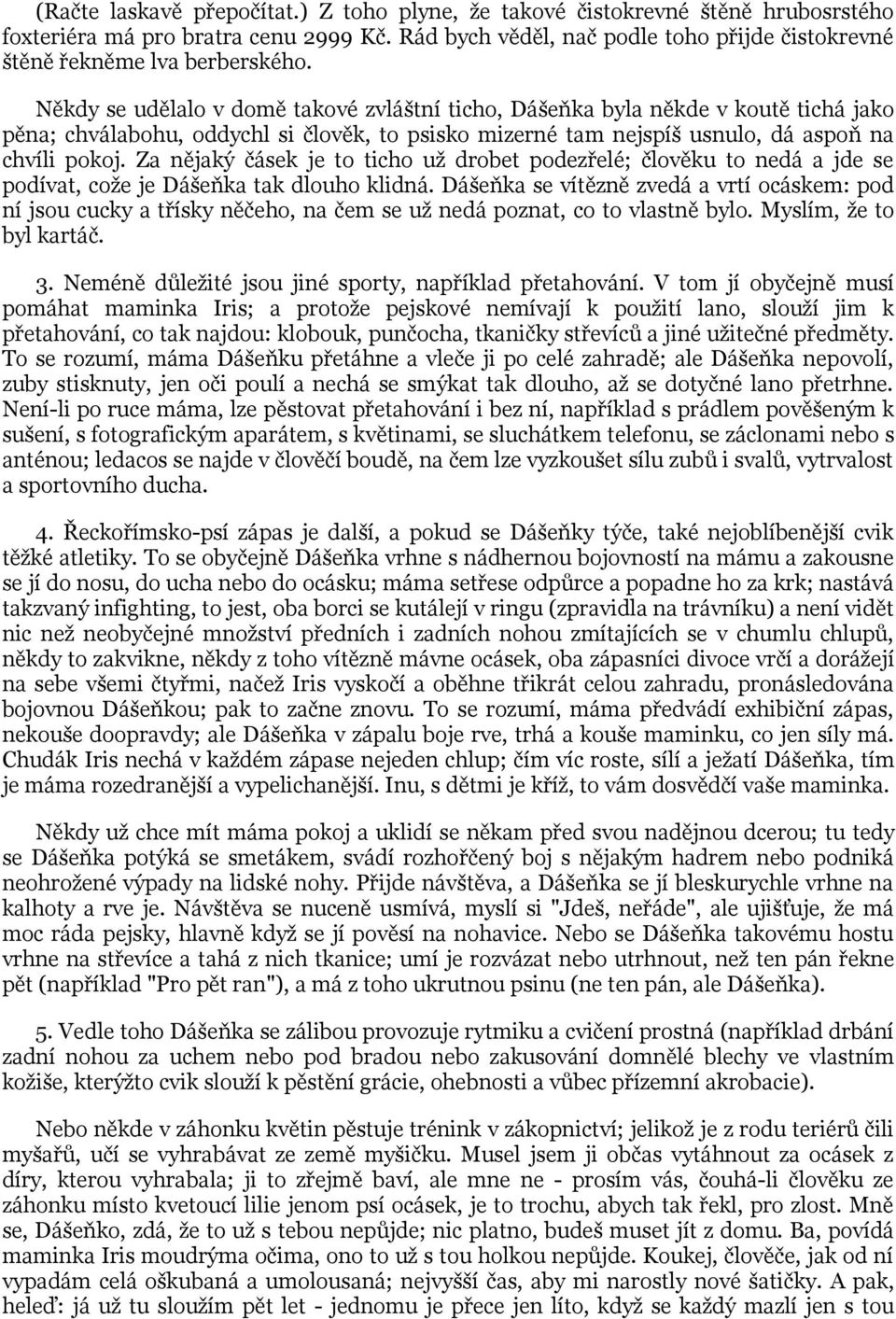 Někdy se udělalo v domě takové zvláštní ticho, Dášeňka byla někde v koutě tichá jako pěna; chválabohu, oddychl si člověk, to psisko mizerné tam nejspíš usnulo, dá aspoň na chvíli pokoj.