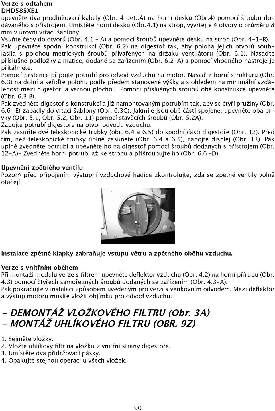2) na digestoř tak, aby poloha jejích otvorů souhlasila s polohou metrických šroubů přivařených na držáku ventilátoru (Obr. 6.1). Nasaďte příslušné podložky a matice, dodané se zařízením (Obr. 6.2-A) a pomocí vhodného nástroje je přitáhněte.