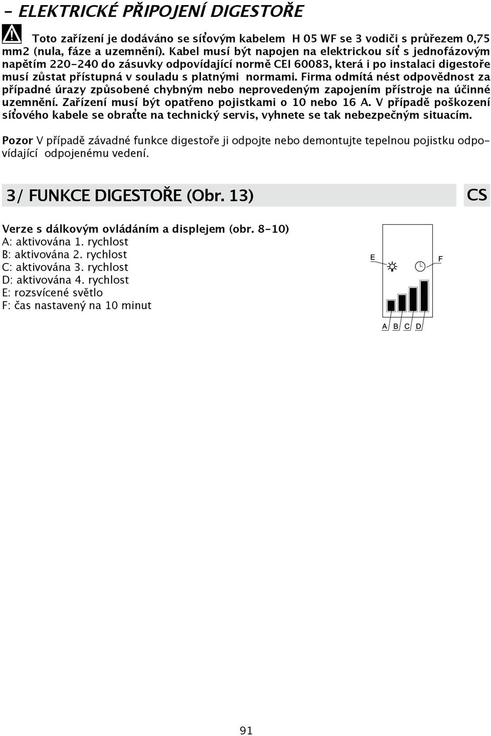 Firma odmítá nést odpovědnost za případné úrazy způsobené chybným nebo neprovedeným zapojením přístroje na účinné uzemnění. Zařízení musí být opatřeno pojistkami o 10 nebo 16 A.