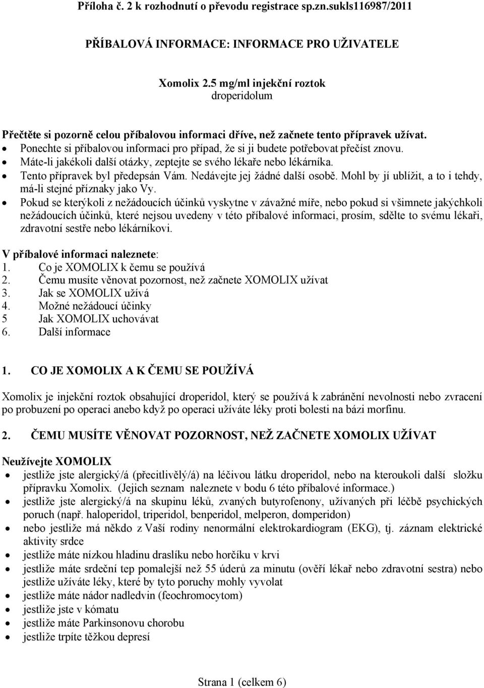 Ponechte si příbalovou informaci pro případ, že si ji budete potřebovat přečíst znovu. Máte-li jakékoli další otázky, zeptejte se svého lékaře nebo lékárníka. Tento přípravek byl předepsán Vám.