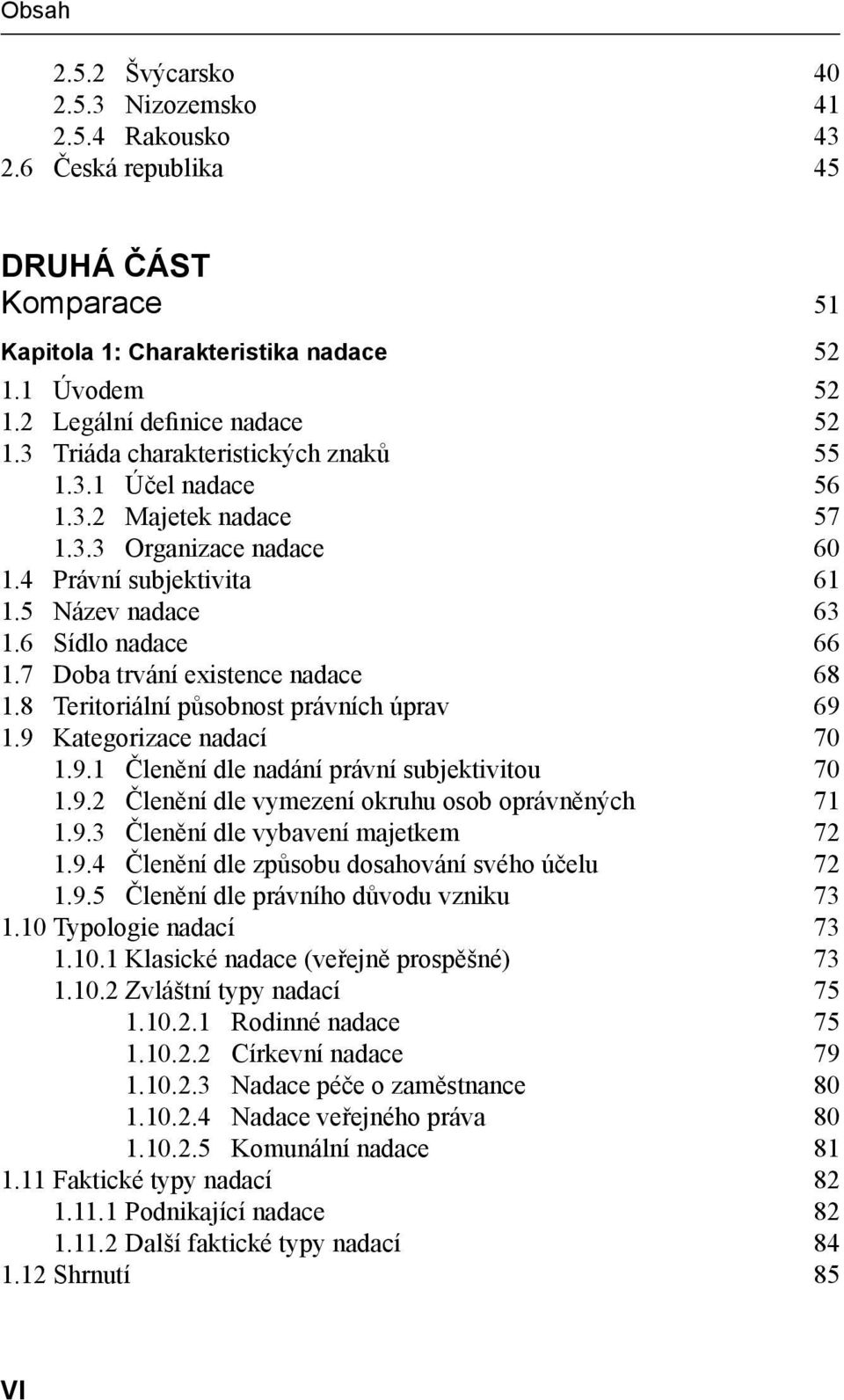 7 Doba trvání existence nadace 68 1.8 Teritoriální působnost právních úprav 69 1.9 Kategorizace nadací 70 1.9.1 Členění dle nadání právní subjektivitou 70 1.9.2 Členění dle vymezení okruhu osob oprávněných 71 1.