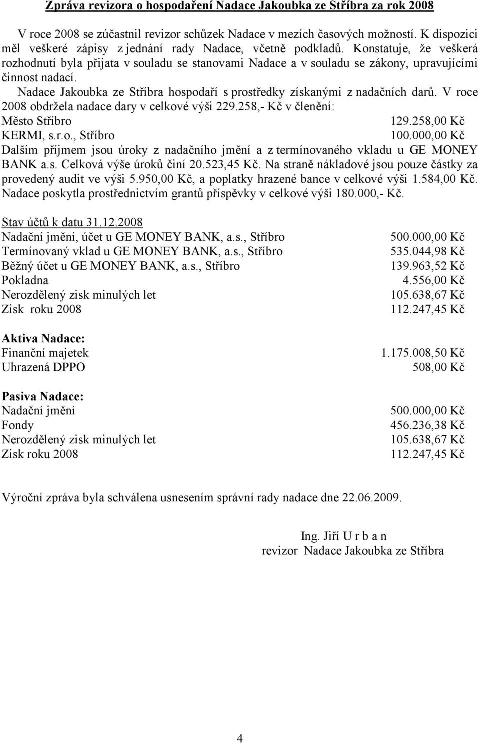 Nadace Jakoubka ze Stříbra hospodaří s prostředky získanými z nadačních darů. V roce 2008 obdržela nadace dary v celkové výši 229.258,- Kč v členění: Město Stříbro 129.258,00 Kč KERMI, s.r.o., Stříbro 100.