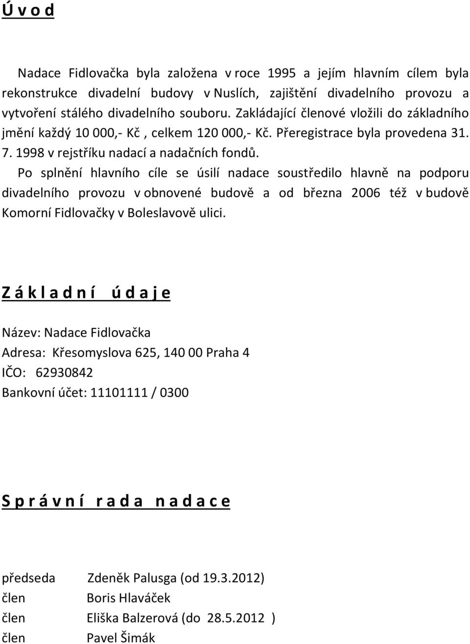 Po splnění hlavního cíle se úsilí nadace soustředilo hlavně na podporu divadelního provozu v obnovené budově a od března 2006 též v budově Komorní Fidlovačky v Boleslavově ulici.