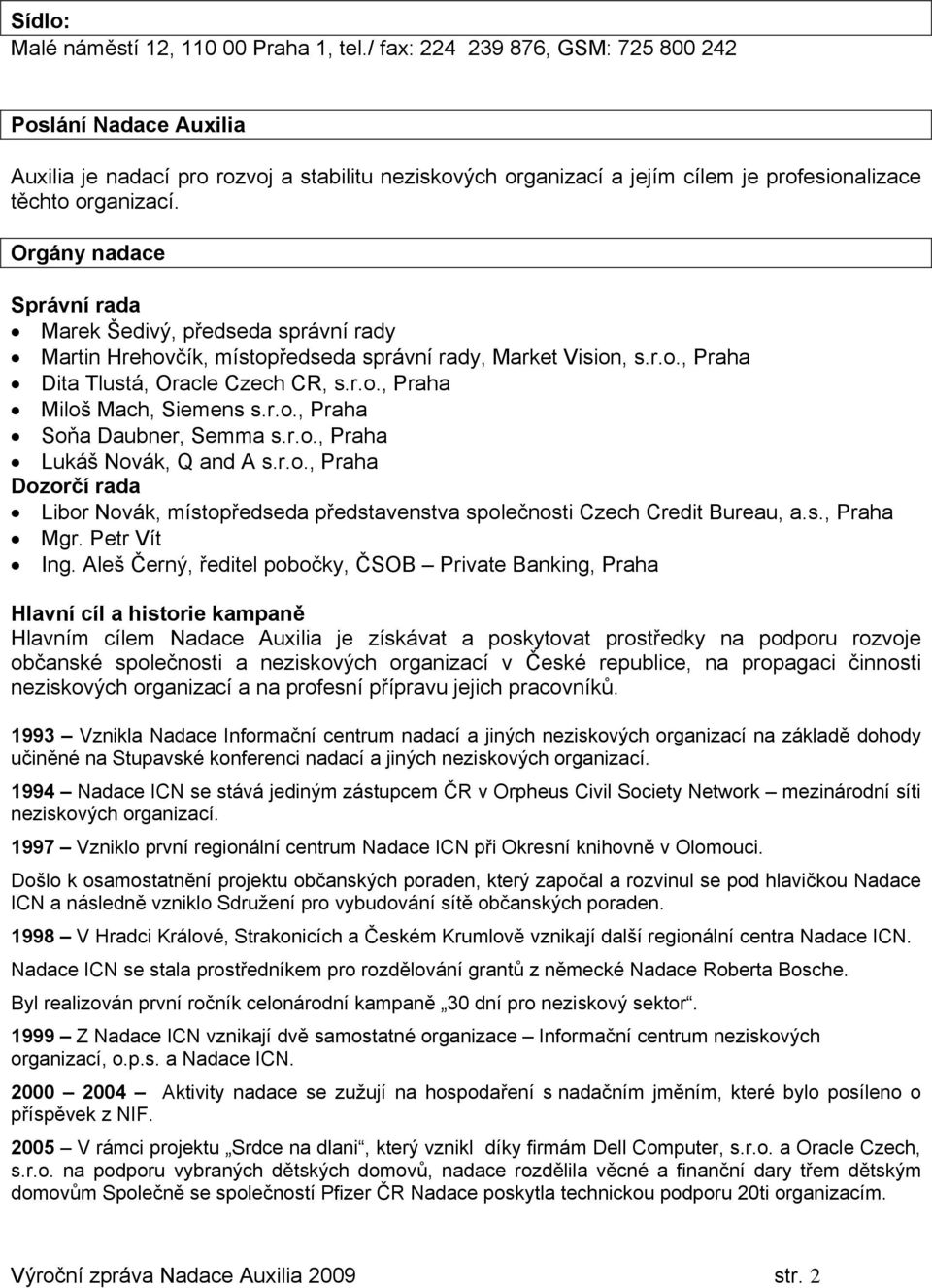 Orgány nadace Správní rada Marek Šedivý, předseda správní rady Martin Hrehovčík, místopředseda správní rady, Market Vision, s.r.o., Praha Dita Tlustá, Oracle Czech CR, s.r.o., Praha Miloš Mach, Siemens s.