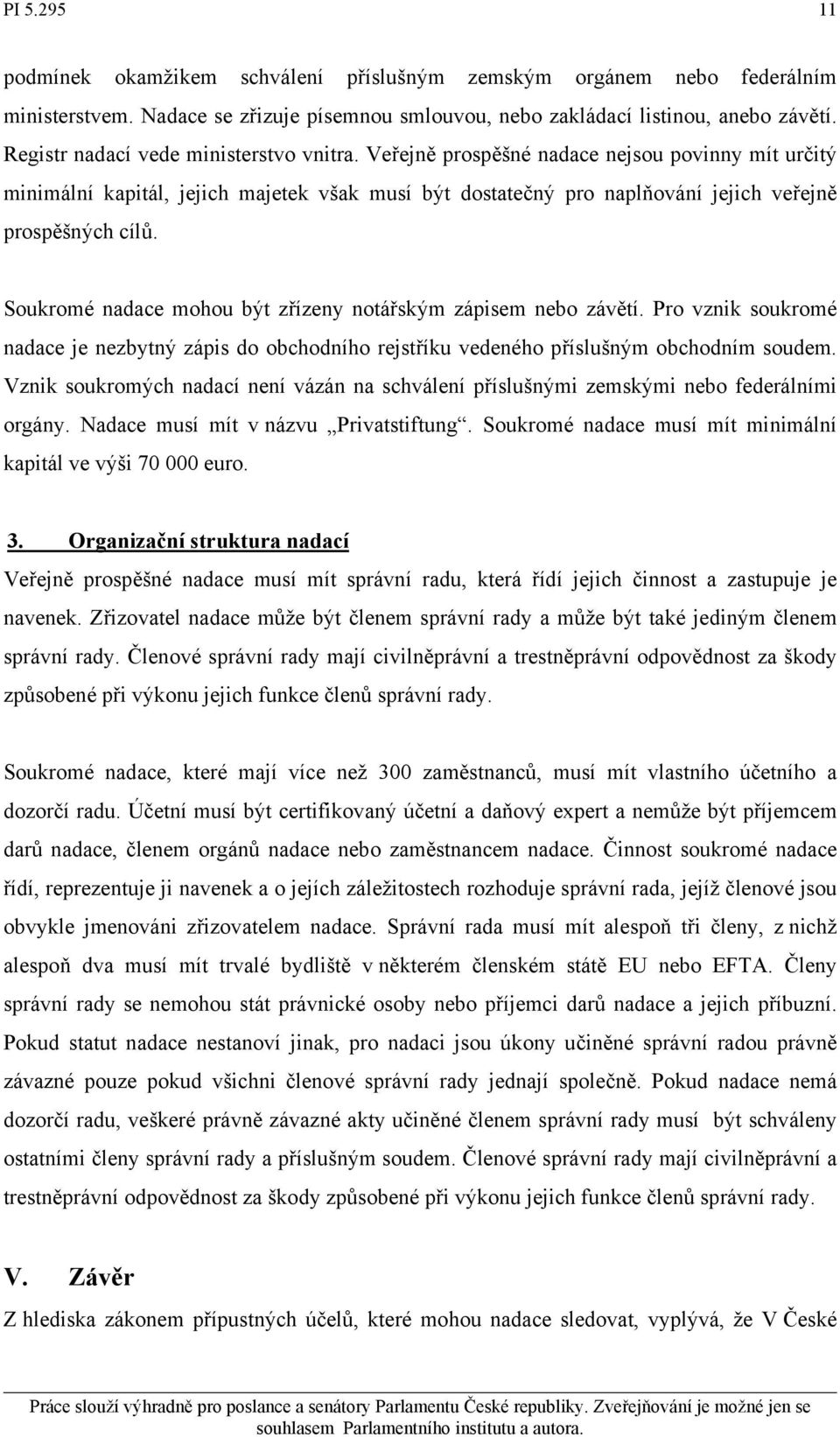 Soukromé nadace mohou být zřízeny notářským zápisem nebo závětí. Pro vznik soukromé nadace je nezbytný zápis do obchodního rejstříku vedeného příslušným obchodním soudem.