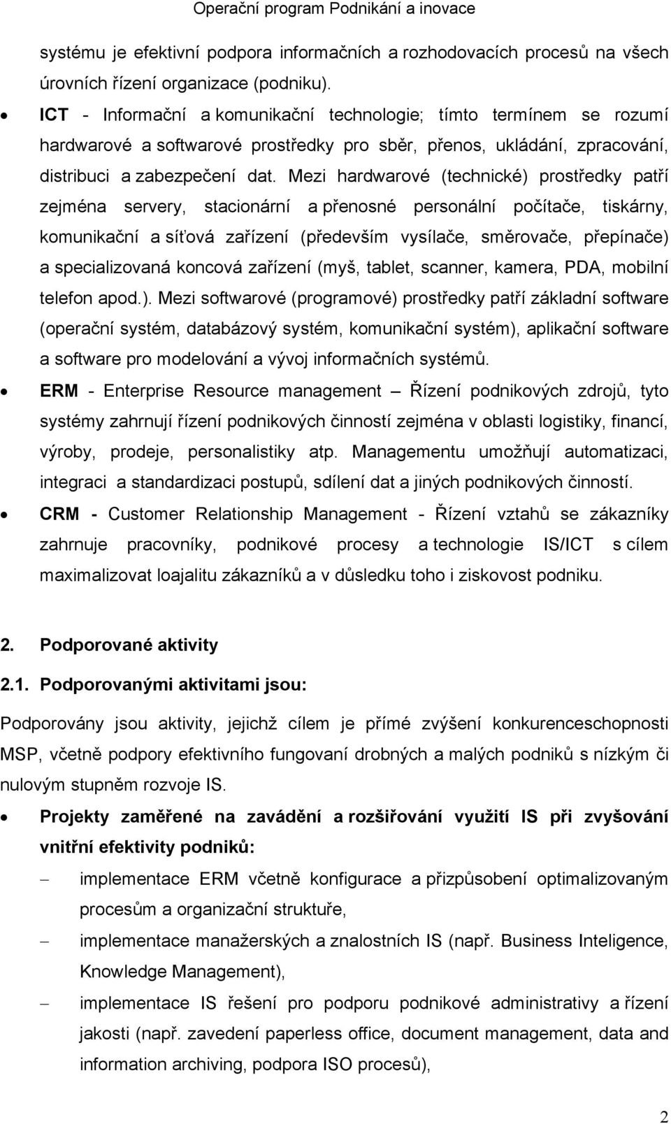 Mezi hardwarové (technické) prostředky patří zejména servery, stacionární a přenosné personální počítače, tiskárny, komunikační a síťová zařízení (především vysílače, směrovače, přepínače) a