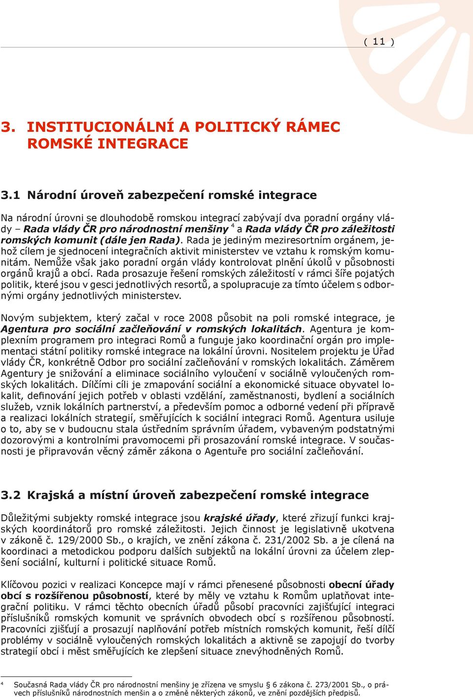 záležitosti romských komunit (dále jen Rada). Rada je jediným meziresortním orgánem, jehož cílem je sjednocení integračních aktivit ministerstev ve vztahu k romským komunitám.