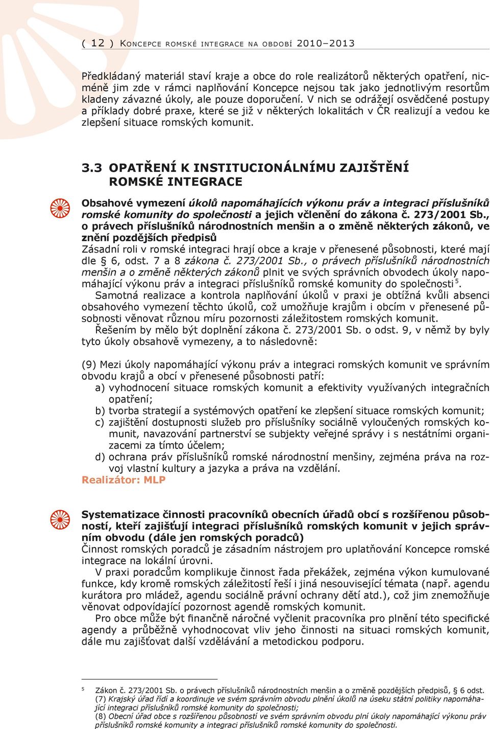 V nich se odrážejí osvědčené postupy a příklady dobré praxe, které se již v některých lokalitách v ČR realizují a vedou ke zlepšení situace romských komunit. 3.