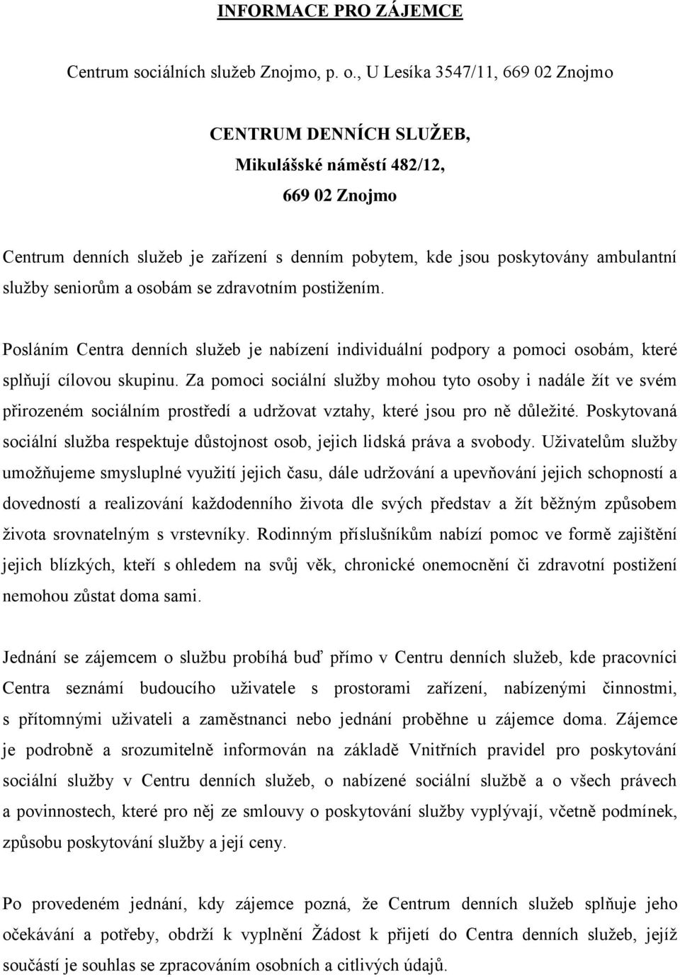 a osobám se zdravotním postižením. Posláním Centra denních služeb je nabízení individuální podpory a pomoci osobám, které splňují cílovou skupinu.