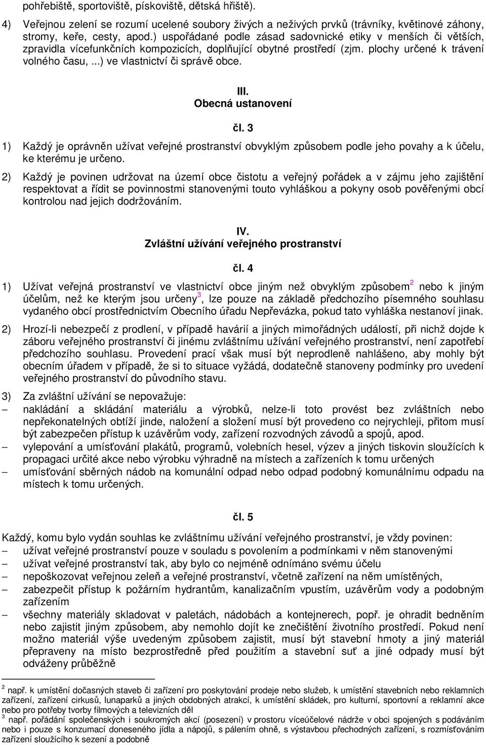 ..) ve vlastnictví či správě obce. III. Obecná ustanovení čl. 3 1) Každý je oprávněn užívat veřejné prostranství obvyklým způsobem podle jeho povahy a k účelu, ke kterému je určeno.