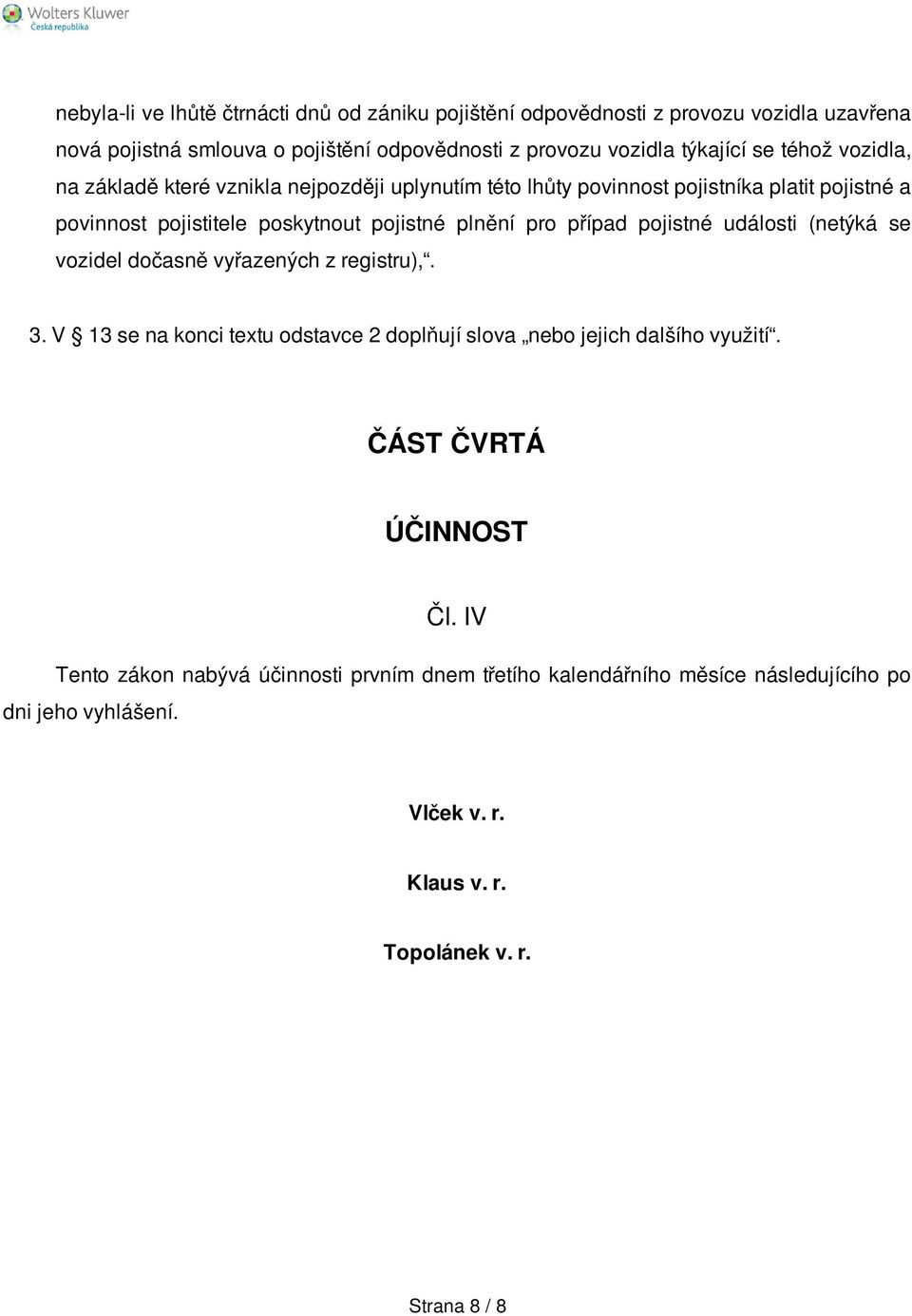 případ pojistné události (netýká se vozidel dočasně vyřazených z registru),. 3. V 13 se na konci textu odstavce 2 doplňují slova nebo jejich dalšího využití.