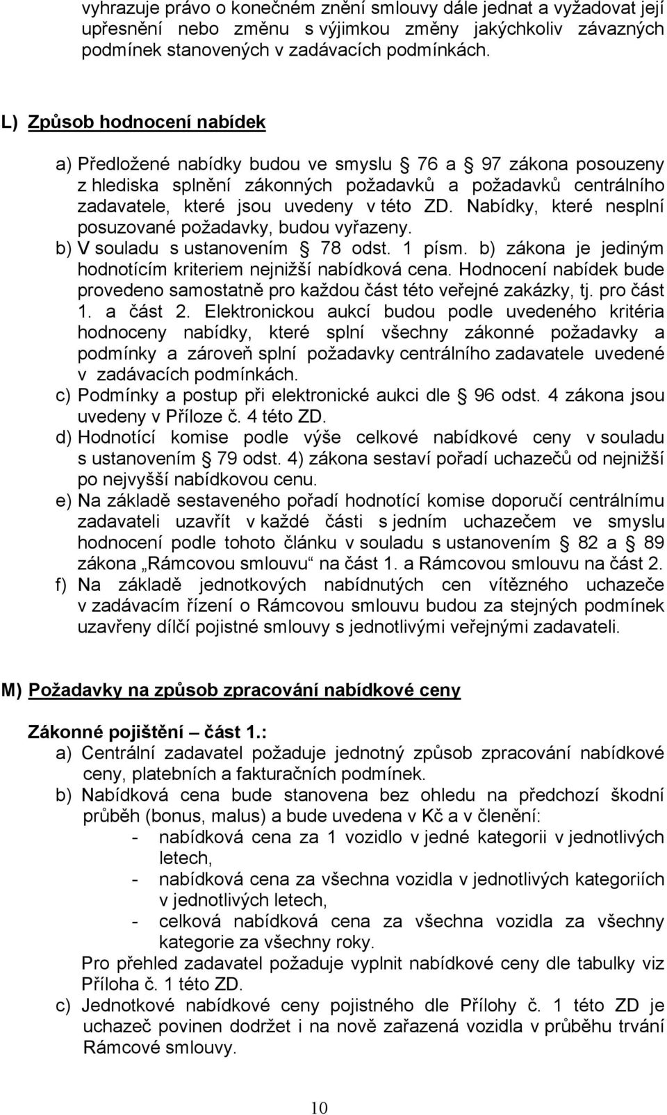 Nabídky, které nesplní posuzované požadavky, budou vyřazeny. b) V souladu s ustanovením 78 odst. 1 písm. b) zákona je jediným hodnotícím kriteriem nejnižší nabídková cena.