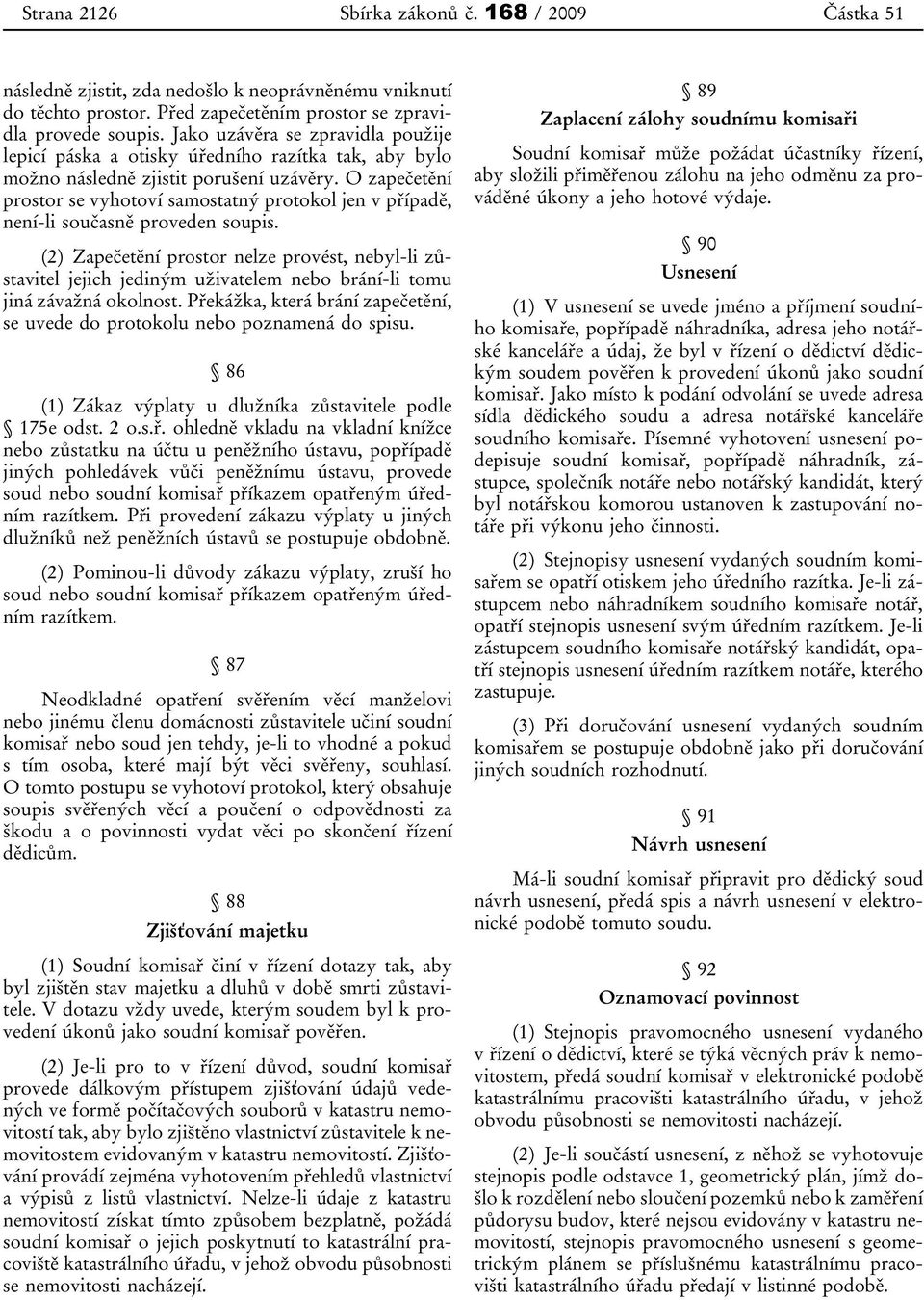O zapečetění prostor se vyhotoví samostatný protokol jen v případě, není-li současně proveden soupis.