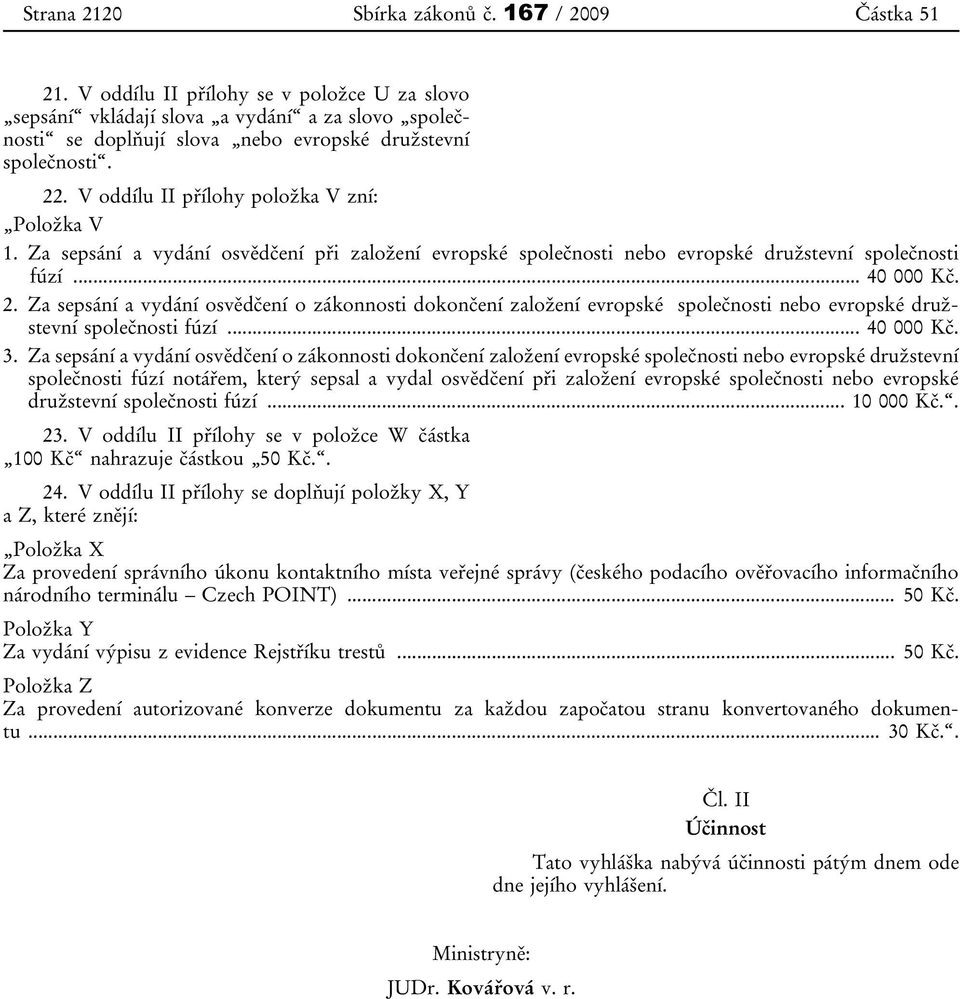 V oddílu II přílohy položka V zní: Položka V 1. Za sepsání a vydání osvědčení při založení evropské společnosti nebo evropské družstevní společnosti fúzí... 40 000 Kč. 2.