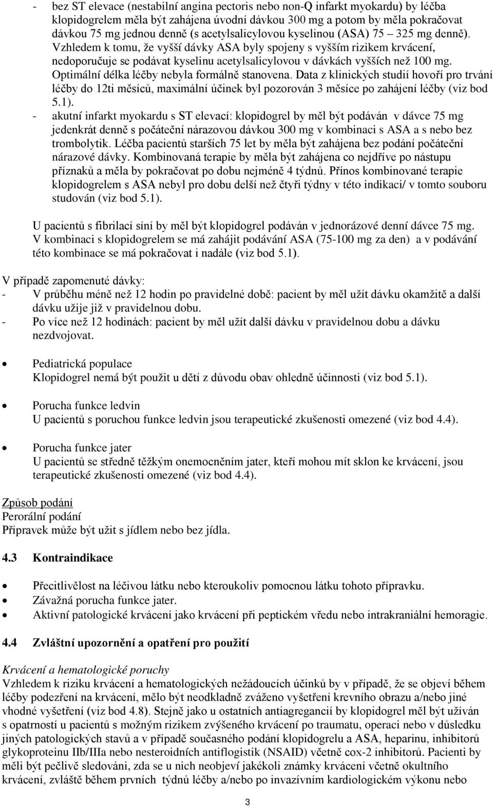 Vzhledem k tomu, že vyšší dávky ASA byly spojeny s vyšším rizikem krvácení, nedoporučuje se podávat kyselinu acetylsalicylovou v dávkách vyšších než 100 mg.