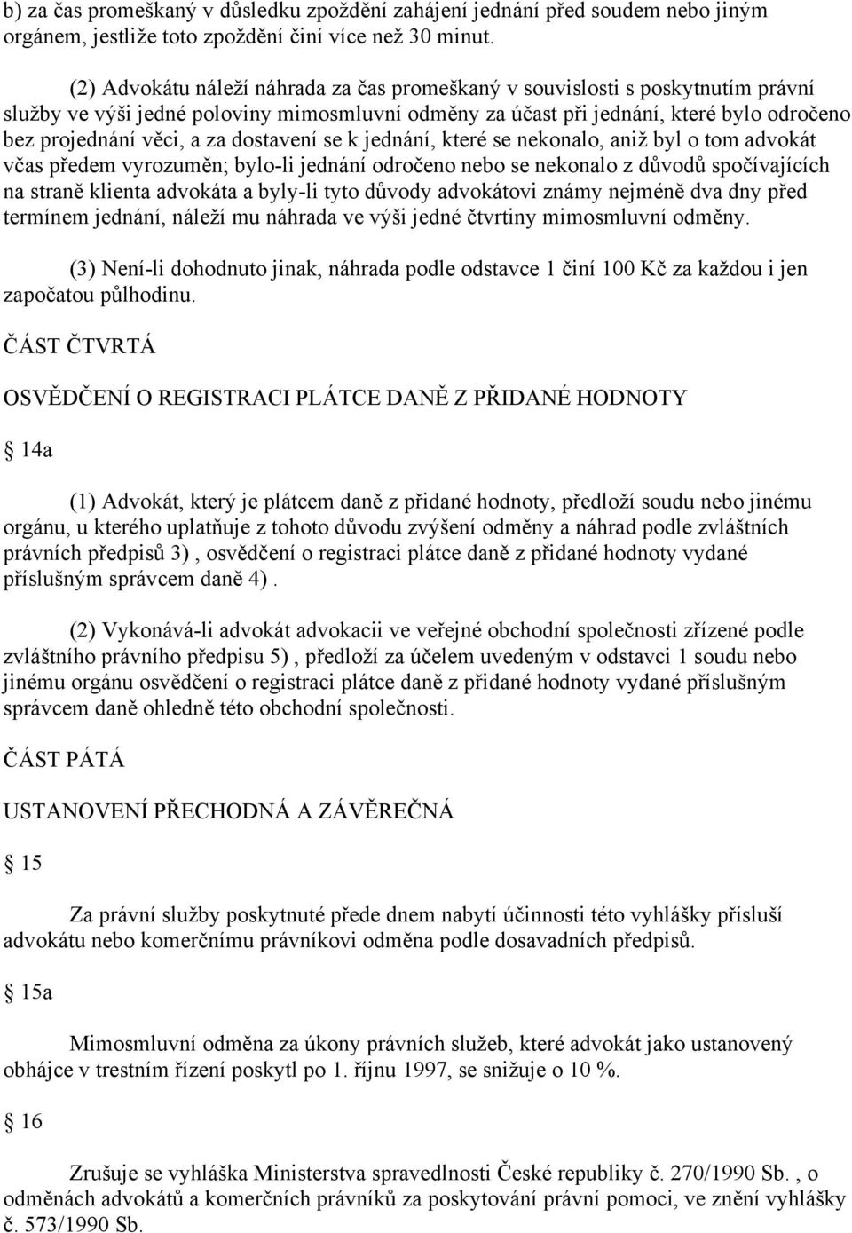 dostavení se k jednání, které se nekonalo, aniž byl o tom advokát včas předem vyrozuměn; bylo-li jednání odročeno nebo se nekonalo z důvodů spočívajících na straně klienta advokáta a byly-li tyto