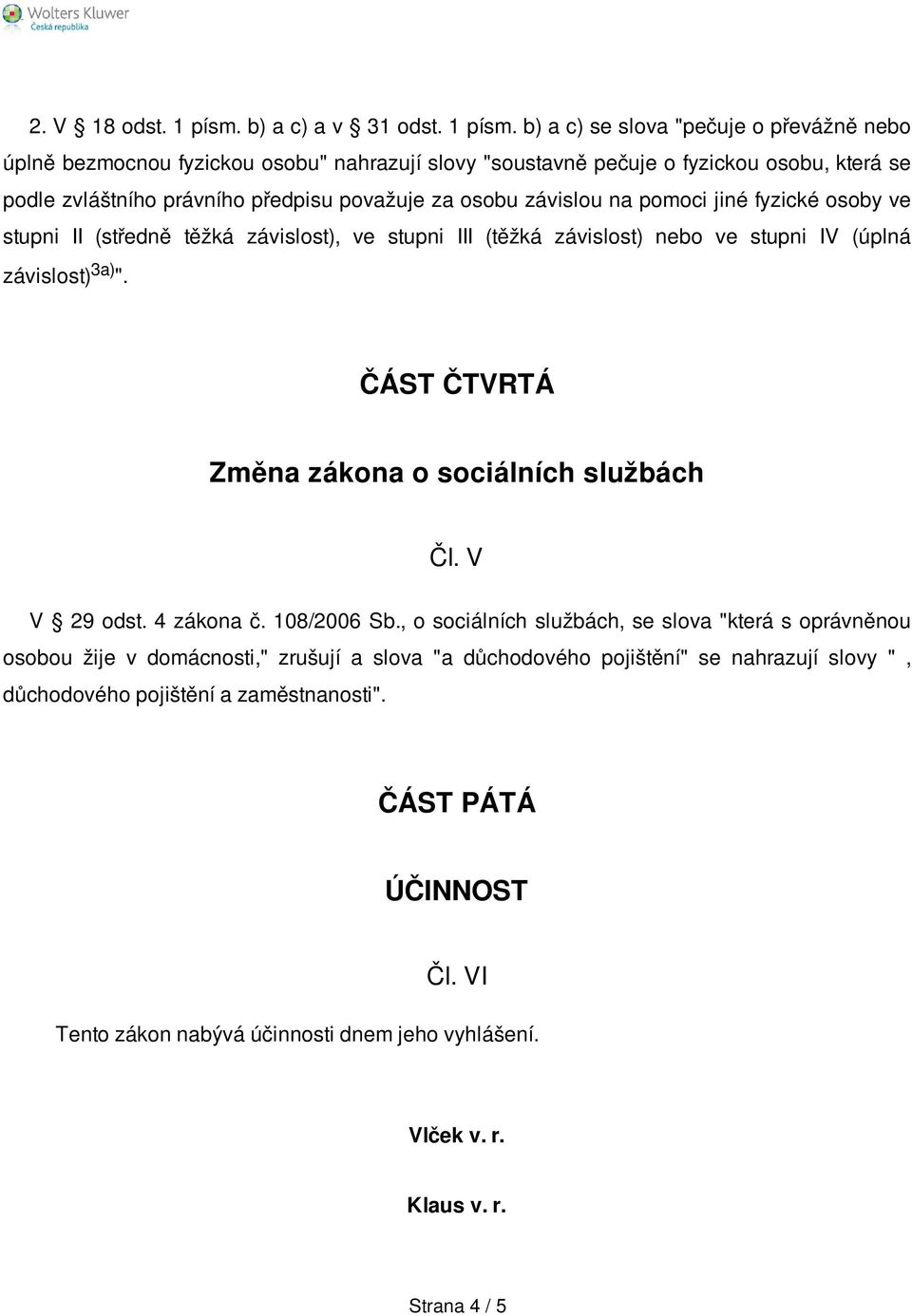 b) a c) se slova "pečuje o převážně nebo úplně bezmocnou fyzickou osobu" nahrazují slovy "soustavně pečuje o fyzickou osobu, která se podle zvláštního právního předpisu považuje za osobu