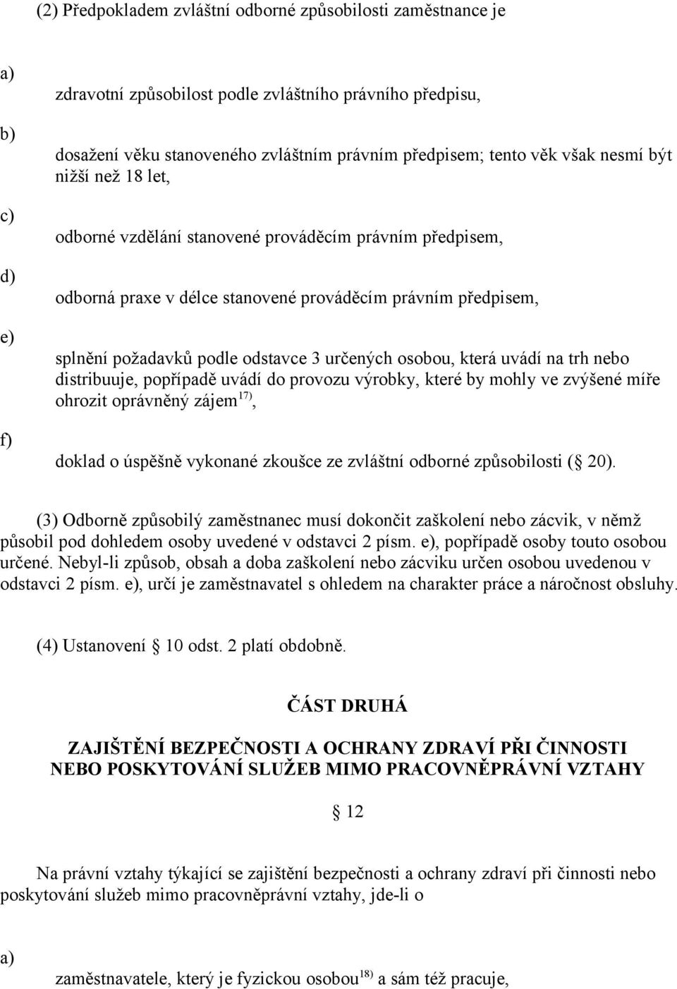 která uvádí na trh nebo distribuuje, popřípadě uvádí do provozu výrobky, které by mohly ve zvýšené míře ohrozit oprávněný zájem 17), doklad o úspěšně vykonané zkoušce ze zvláštní odborné způsobilosti