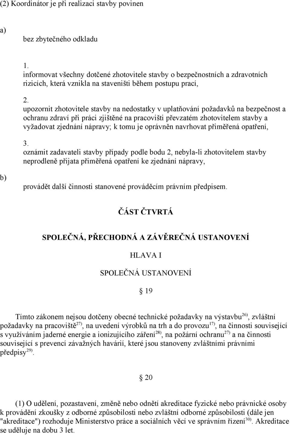 upozornit zhotovitele stavby na nedostatky v uplatňování požadavků na bezpečnost a ochranu zdraví při práci zjištěné na pracovišti převzatém zhotovitelem stavby a vyžadovat zjednání nápravy; k tomu