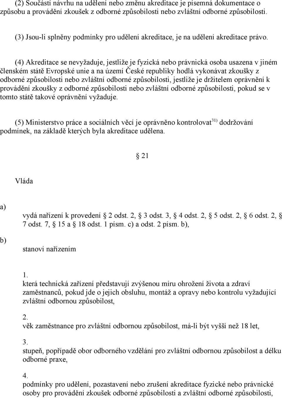 (4) Akreditace se nevyžaduje, jestliže je fyzická nebo právnická osoba usazena v jiném členském státě Evropské unie a na území České republiky hodlá vykonávat zkoušky z odborné způsobilosti nebo