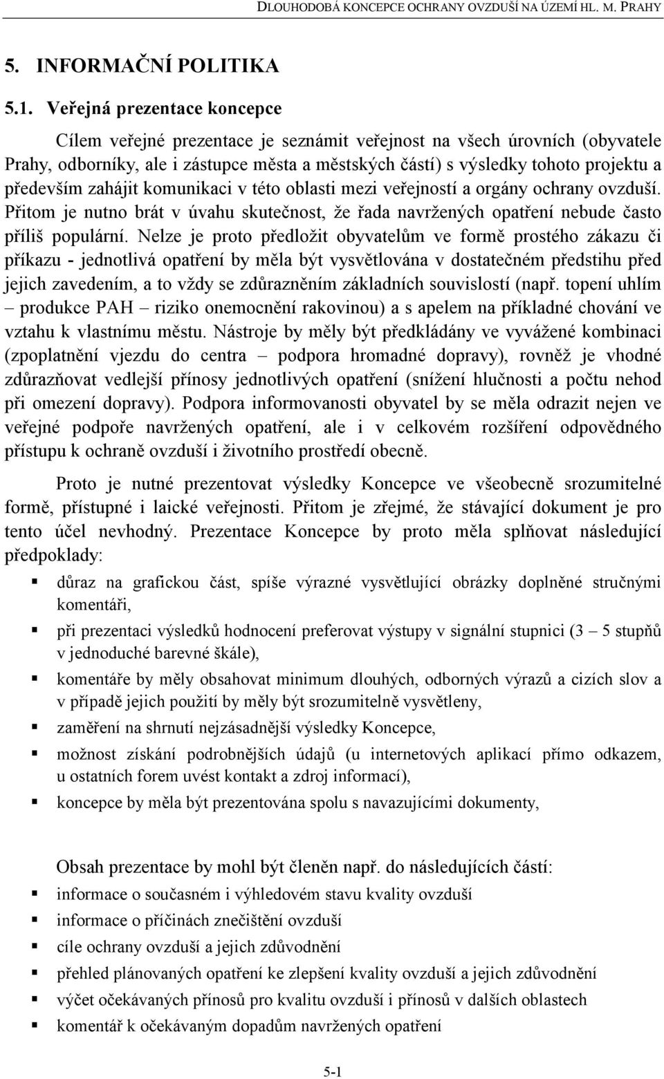 především zahájit komunikaci v této oblasti mezi veřejností a orgány ochrany ovzduší. Přitom je nutno brát v úvahu skutečnost, že řada navržených opatření nebude často příliš populární.