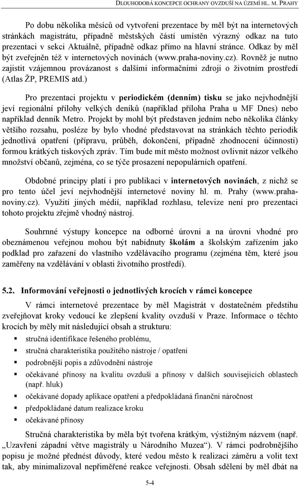 Rovněž je nutno zajistit vzájemnou provázanost s dalšími informačními zdroji o životním prostředí (Atlas ŽP, PREMIS atd.