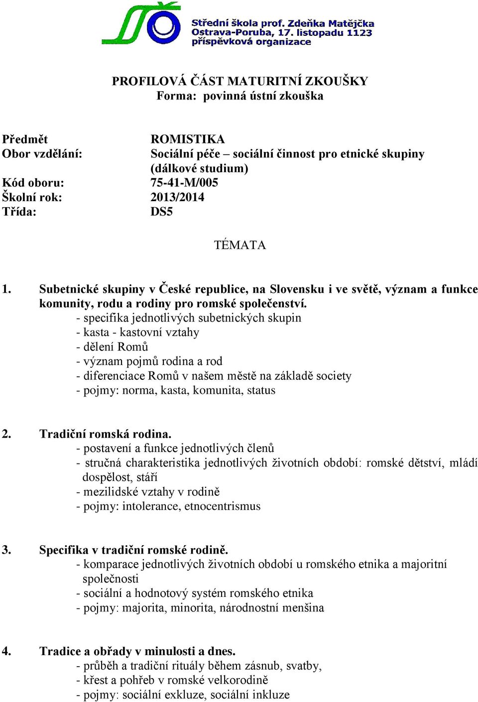 - specifika jednotlivých subetnických skupin - kasta - kastovní vztahy - dělení Romů - význam pojmů rodina a rod - diferenciace Romů v našem městě na základě society - pojmy: norma, kasta, komunita,