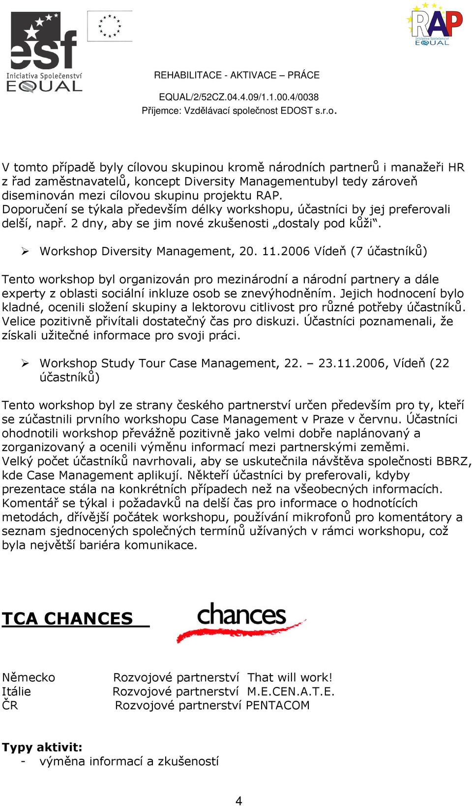 2006 Vídeň (7 účastníků) Tento workshop byl organizován pro mezinárodní a národní partnery a dále experty z oblasti sociální inkluze osob se znevýhodněním.