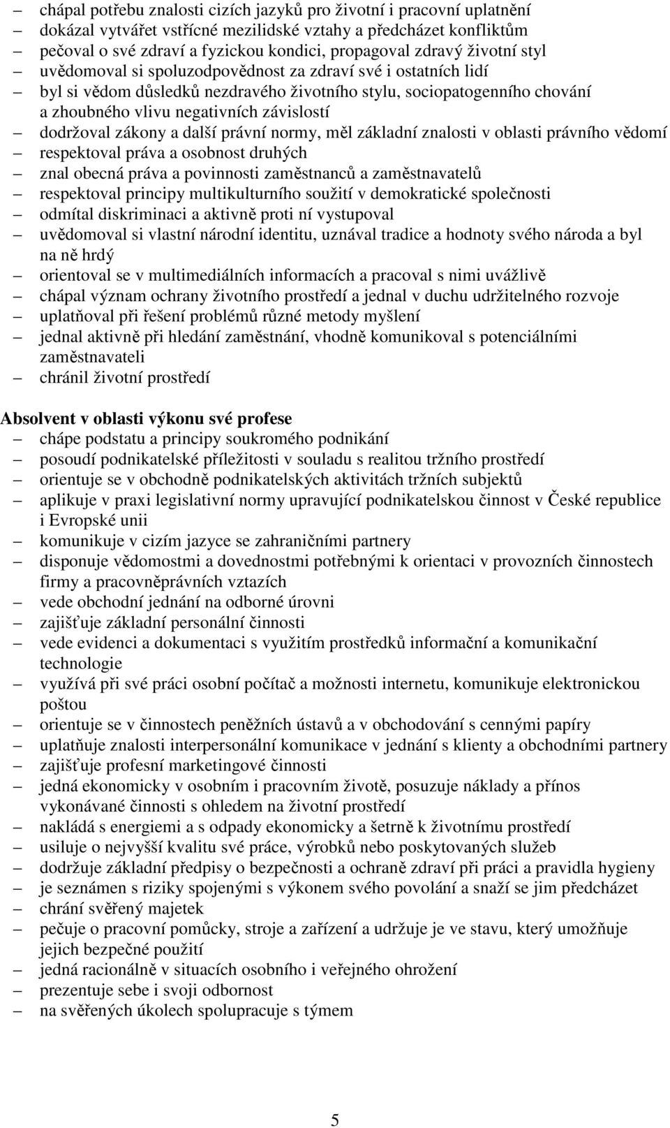 dodržoval zákony a další právní normy, měl základní znalosti v oblasti právního vědomí respektoval práva a osobnost druhých znal obecná práva a povinnosti zaměstnanců a zaměstnavatelů respektoval